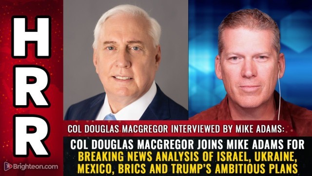 Col Douglas MacGregor joins Mike Adams for breaking news analysis of Israel, Ukraine, Mexico, BRICS and Trump’s ambitious plans