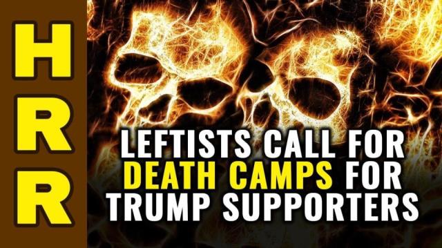 Leftists call for DEATH CAMPS for all Trump supporters