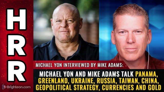 Michael Yon and Mike Adams talk Panama, Greenland, Ukraine, Russia, Taiwan, China, geopolitical strategy, currencies and GOLD