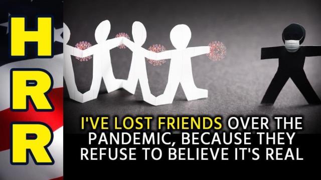 I've lost FRIENDS over the pandemic, because they REFUSE to believe it's REAL