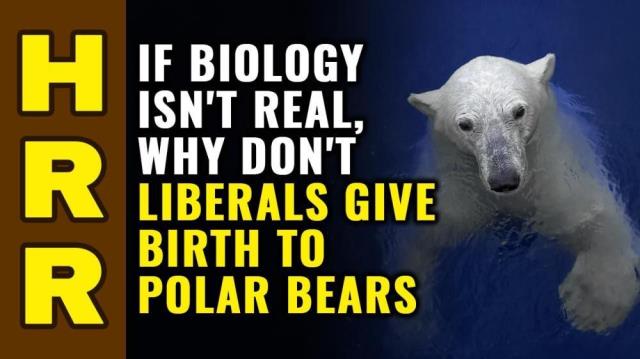 If biology isn't real, why don't liberals give birth to POLAR BEARS?