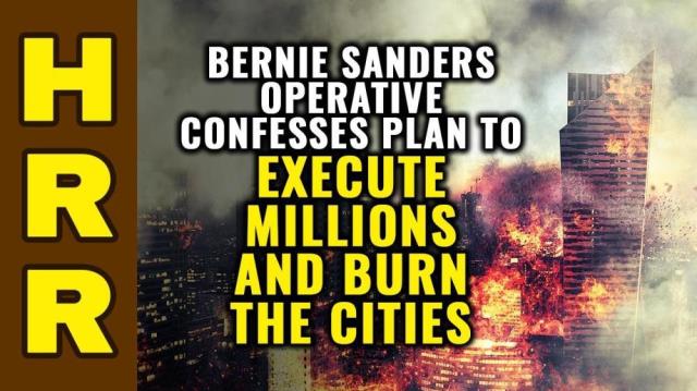 Bernie Sanders operative confesses plan to EXECUTE millions and BURN the cities