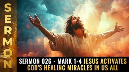 Mike Adams Sermon #026 - Mark 1-4 Jesus activates God's healing miracles in us all