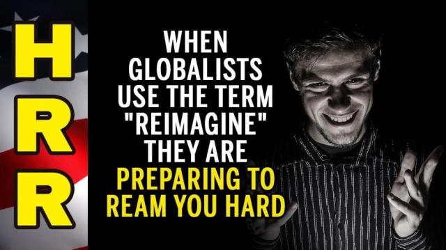 When globalists use the term "REIMAGINE" they are preparing to REAM YOU HARD