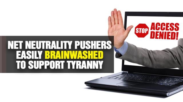 Net Neutrality pushers easily BRAINWASHED to support TYRANNY