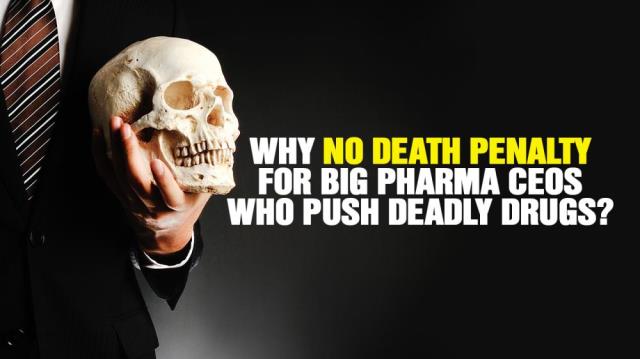 Why no DEATH PENALTY for Big Pharma CEOs who push deadly addictive drugs?