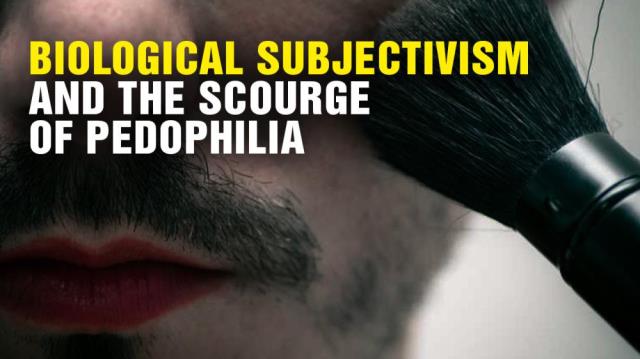 Biological Subjectivism and the scourge of PEDOPHILIA