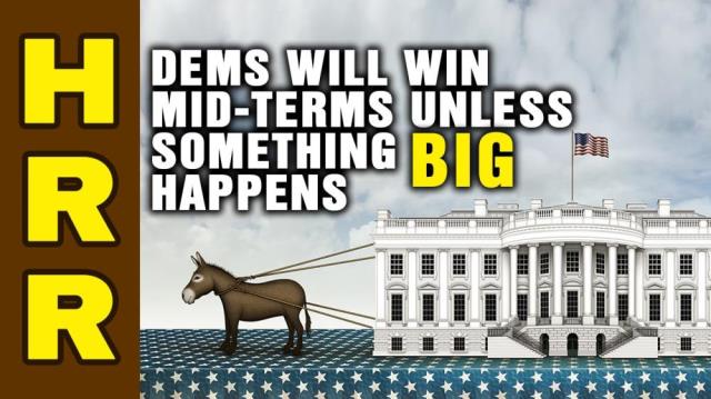 Dems will WIN mid-terms unless something big happens