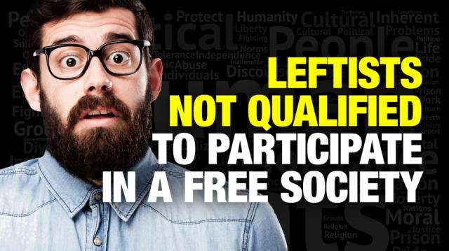 Leftists NOT QUALIFIED to participate in a free society!