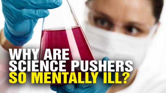 Why are mainstream science pushers so MENTALLY ILL?