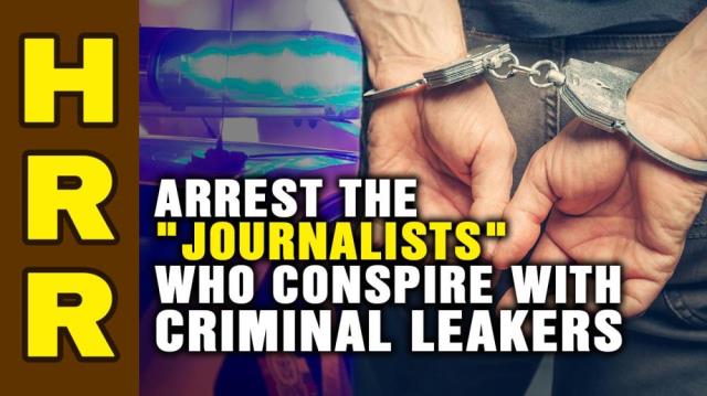 Is it time to ARREST the "journalists" who conspire with criminal LEAKERS?