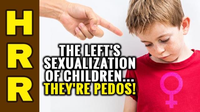 The Left's SEXUALIZATION of CHILDREN... they're pedos!