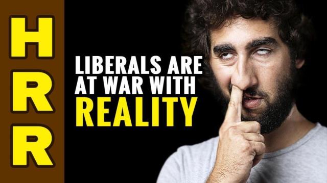 Liberals are at WAR with REALITY