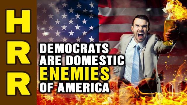 Democrats are domestic ENEMIES of America