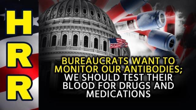 Bureaucrats want to monitor our ANTIBODIES; we should test THEIR blood for drugs