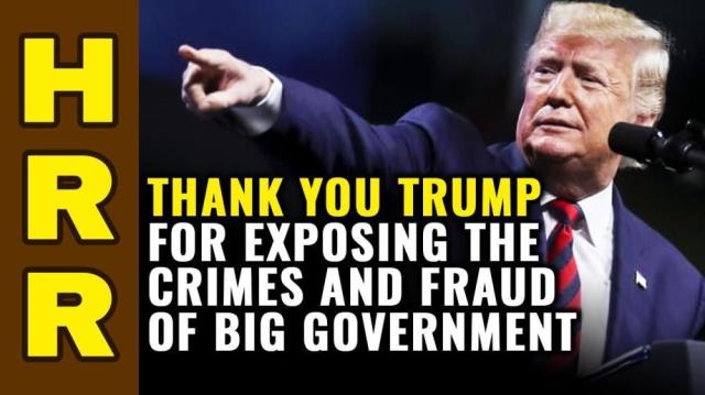 THANK YOU, Trump, for exposing the crimes and FRAUD of big government