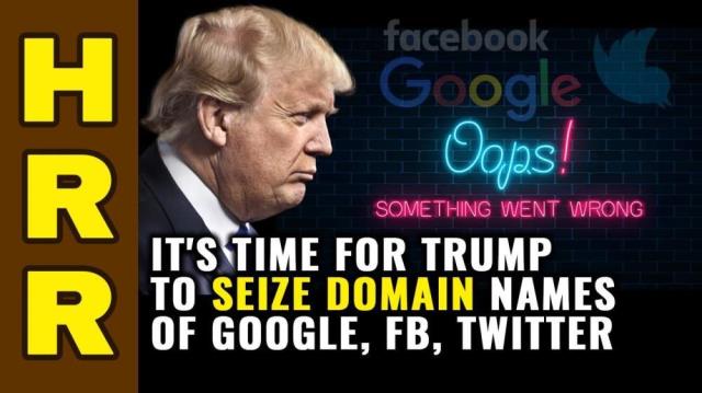 It's time for Trump to SEIZE domain names of Google, Facebook, Twitter