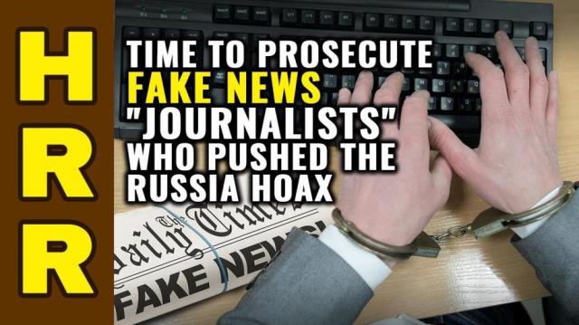 It's time to prosecute the FAKE NEWS "journalists" who pushed the Russia collusion HOAX