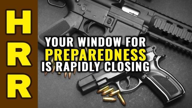 Your window for PREPAREDNESS is rapidly CLOSING