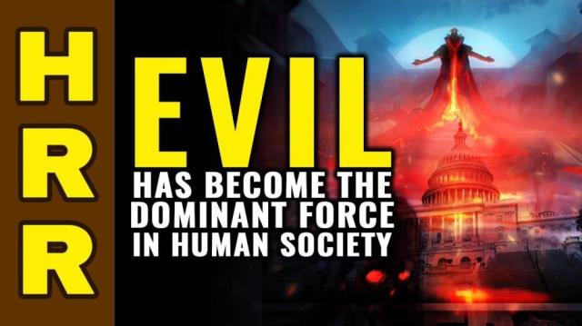 EVIL has become the dominant FORCE in human society