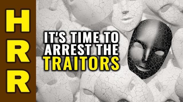 It's time to ARREST the TRAITORS