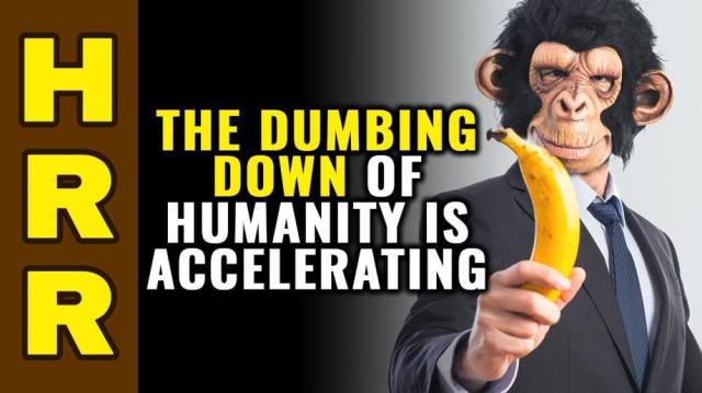 The DUMBING-DOWN of humanity is ACCELERATING