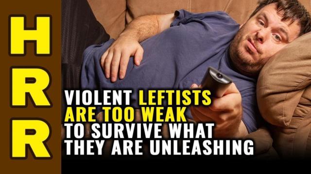 Violent LEFTISTS are too weak to survive what they are unleashing