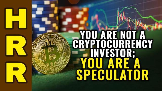 You are not a cryptocurrency INVESTOR... you are a SPECULATOR