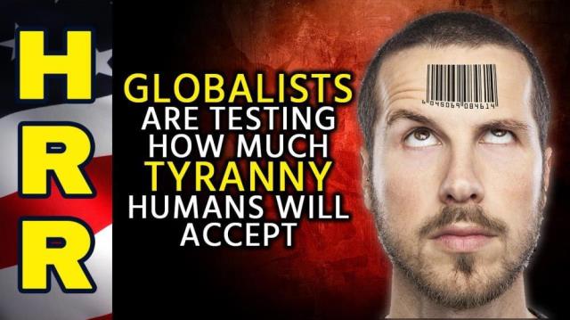 Globalists are testing how much TYRANNY humans will accept