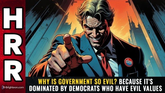 Why is government so EVIL? Because it's dominated by Democrats who have EVIL VALUES