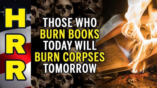 Those who BURN BOOKS today will BURN CORPSES tomorrow