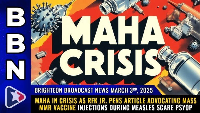 MAHA in CRISIS as RFK Jr. pens article advocating mass MMR vaccine injections during measles SCARE PSYOP