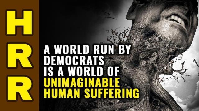 A world run by Democrats is a world of unimaginable human suffering