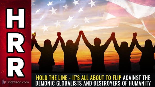 HOLD THE LINE - It's all about to flip against the demonic globalists and destroyers of humanity