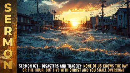 Mike Adams Sermon #071 - DISASTERS and tragedy: None of us knows the day or the hour, but LIVE with Christ and you shall overcome