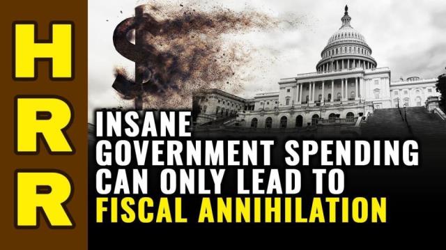 Insane government spending can only lead to FISCAL ANNIHILATION