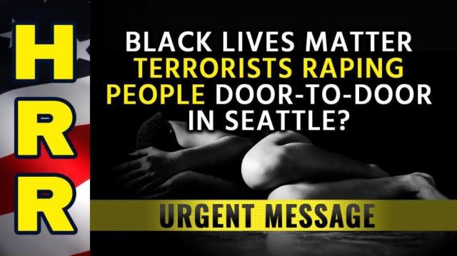 Black Lives Matter terrorists RAPING people door-to-door in Seattle?