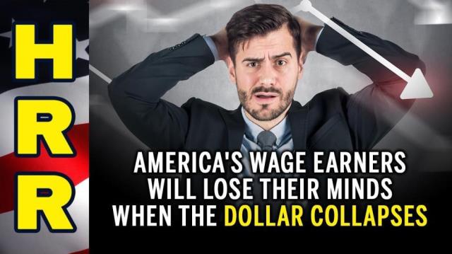 America's wage earners will LOSE THEIR MINDS when the dollar COLLAPSES